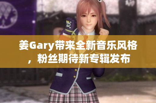 姜Gary带来全新音乐风格，粉丝期待新专辑发布
