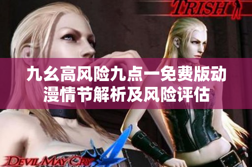 九幺高风险九点一免费版动漫情节解析及风险评估