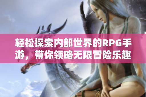 轻松探索内部世界的RPG手游，带你领略无限冒险乐趣