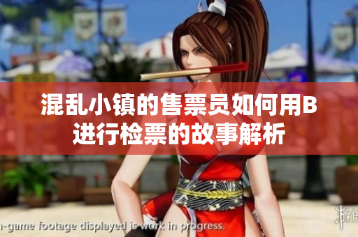 混乱小镇的售票员如何用B进行检票的故事解析