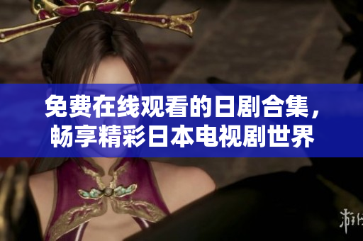 免费在线观看的日剧合集，畅享精彩日本电视剧世界