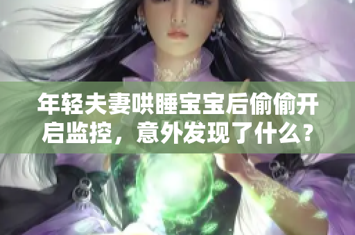 年轻夫妻哄睡宝宝后偷偷开启监控，意外发现了什么？