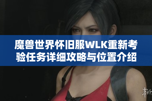 魔兽世界怀旧服WLK重新考验任务详细攻略与位置介绍
