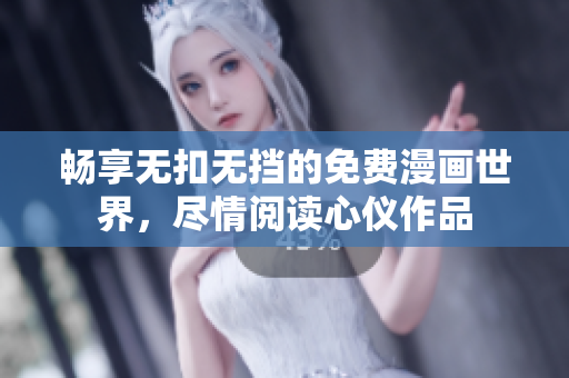 畅享无扣无挡的免费漫画世界，尽情阅读心仪作品
