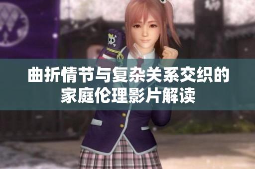 曲折情节与复杂关系交织的家庭伦理影片解读
