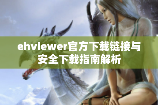 ehviewer官方下载链接与安全下载指南解析
