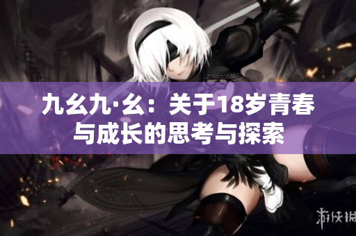 九幺九·幺：关于18岁青春与成长的思考与探索