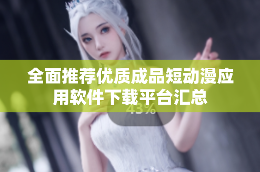 全面推荐优质成品短动漫应用软件下载平台汇总