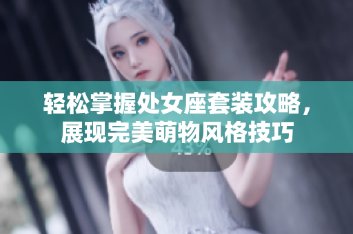 轻松掌握处女座套装攻略，展现完美萌物风格技巧