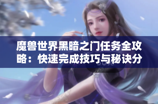魔兽世界黑暗之门任务全攻略：快速完成技巧与秘诀分享