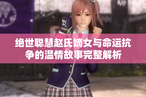 绝世聪慧赵氏嫡女与命运抗争的温情故事完整解析