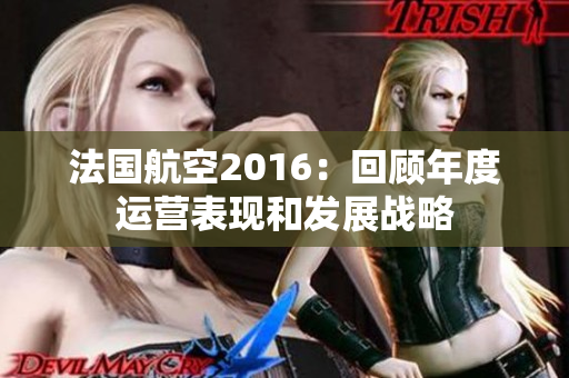 法国航空2016：回顾年度运营表现和发展战略