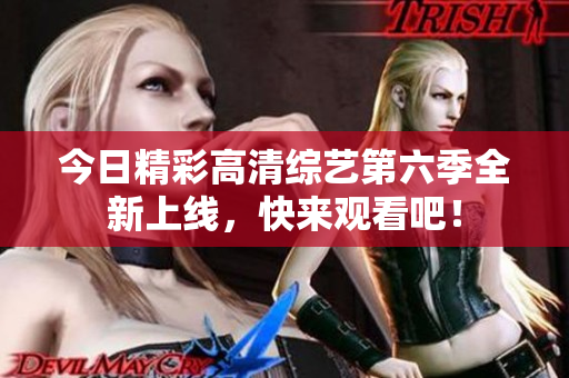 今日精彩高清综艺第六季全新上线，快来观看吧！