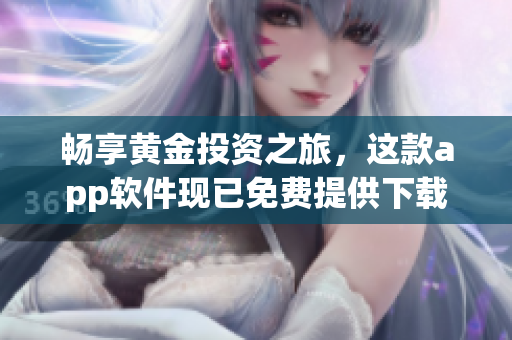 畅享黄金投资之旅，这款app软件现已免费提供下载