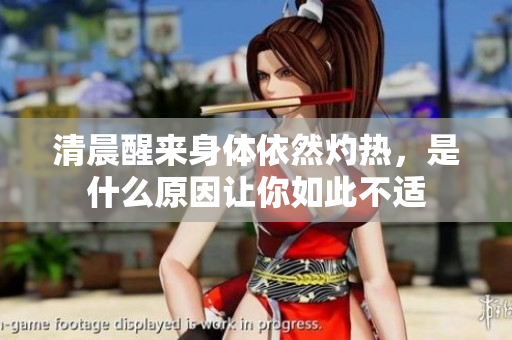 清晨醒来身体依然灼热，是什么原因让你如此不适