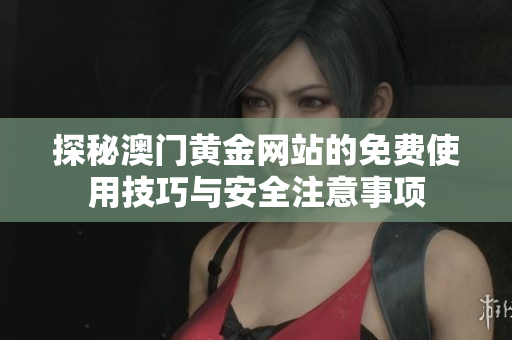探秘澳门黄金网站的免费使用技巧与安全注意事项