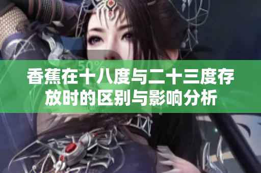 香蕉在十八度与二十三度存放时的区别与影响分析