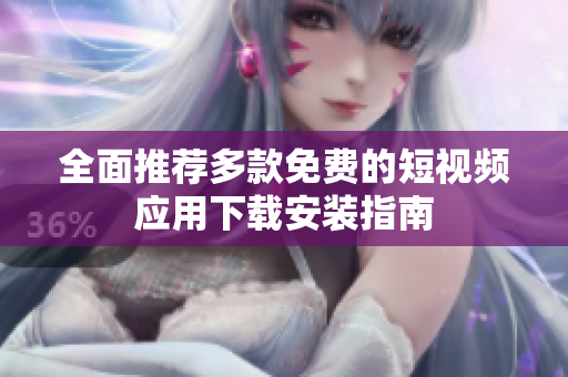 全面推荐多款免费的短视频应用下载安装指南