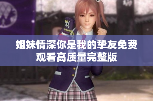 姐妹情深你是我的挚友免费观看高质量完整版