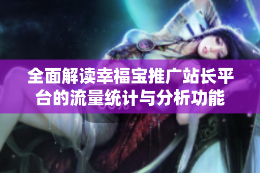 全面解读幸福宝推广站长平台的流量统计与分析功能