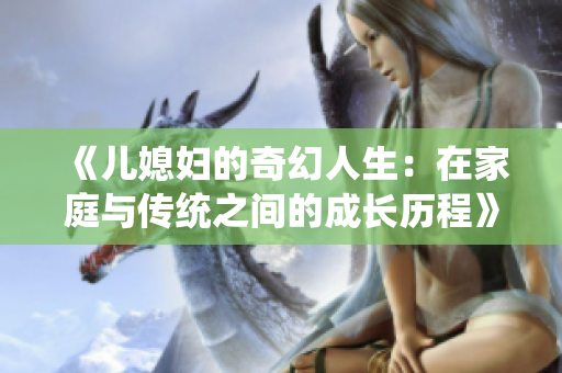 《儿媳妇的奇幻人生：在家庭与传统之间的成长历程》
