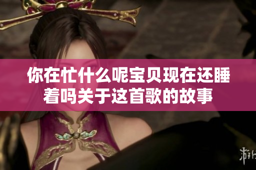 你在忙什么呢宝贝现在还睡着吗关于这首歌的故事