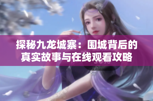 探秘九龙城寨：围城背后的真实故事与在线观看攻略