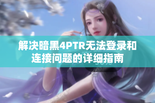 解决暗黑4PTR无法登录和连接问题的详细指南