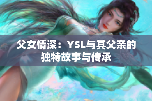 父女情深：YSL与其父亲的独特故事与传承