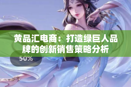黄品汇电商：打造绿巨人品牌的创新销售策略分析