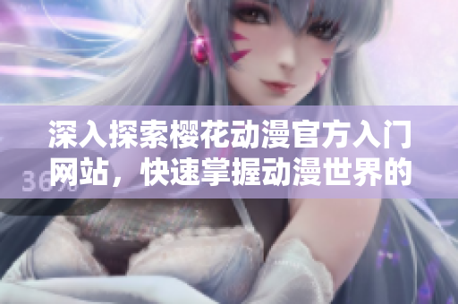 深入探索樱花动漫官方入门网站，快速掌握动漫世界的精彩秘境