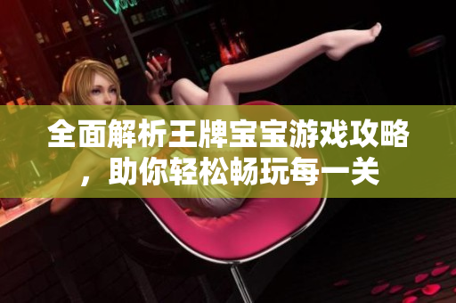 全面解析王牌宝宝游戏攻略，助你轻松畅玩每一关