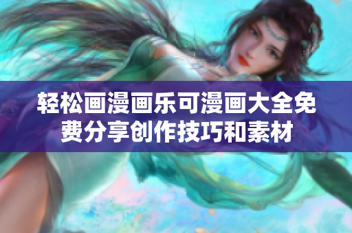轻松画漫画乐可漫画大全免费分享创作技巧和素材