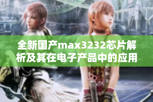 全新国产max3232芯片解析及其在电子产品中的应用分析