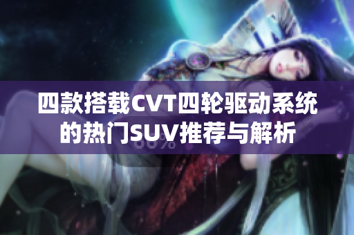 四款搭载CVT四轮驱动系统的热门SUV推荐与解析