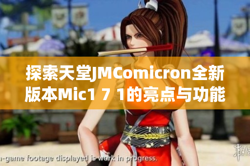 探索天堂JMComicron全新版本Mic1 7 1的亮点与功能