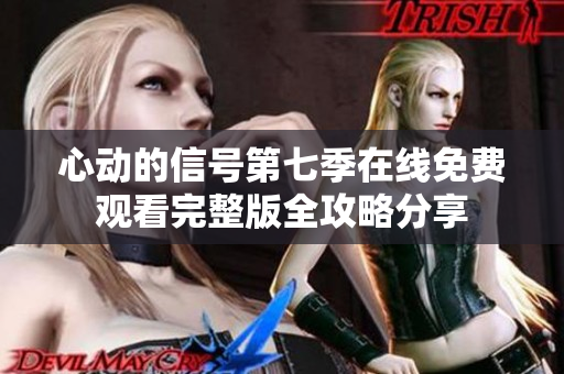 心动的信号第七季在线免费观看完整版全攻略分享