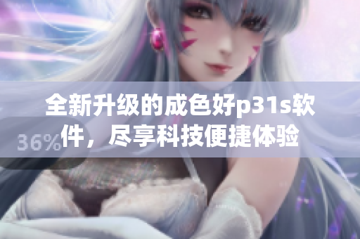 全新升级的成色好p31s软件，尽享科技便捷体验