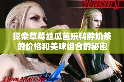 探索草莓丝瓜芭乐鸭脖奶茶的价格和美味组合的秘密
