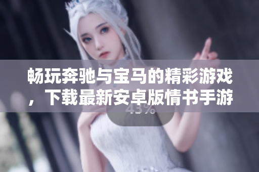 畅玩奔驰与宝马的精彩游戏，下载最新安卓版情书手游体验乐趣