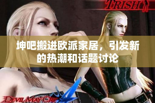 坤吧搬进欧派家居，引发新的热潮和话题讨论