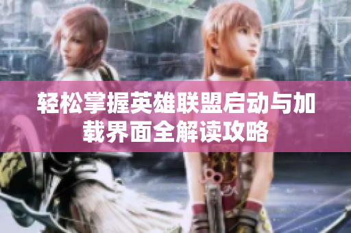 轻松掌握英雄联盟启动与加载界面全解读攻略