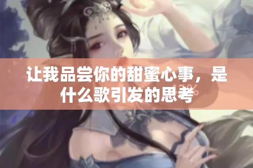 让我品尝你的甜蜜心事，是什么歌引发的思考