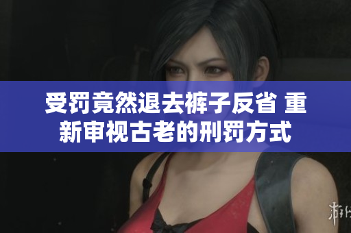 受罚竟然退去裤子反省 重新审视古老的刑罚方式