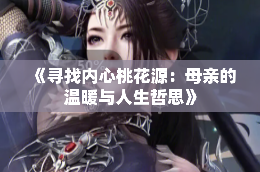 《寻找内心桃花源：母亲的温暖与人生哲思》
