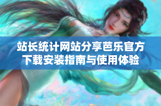 站长统计网站分享芭乐官方下载安装指南与使用体验