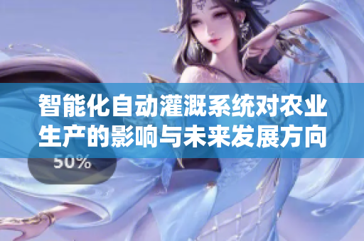 智能化自动灌溉系统对农业生产的影响与未来发展方向探讨