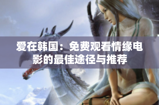 爱在韩国：免费观看情缘电影的最佳途径与推荐