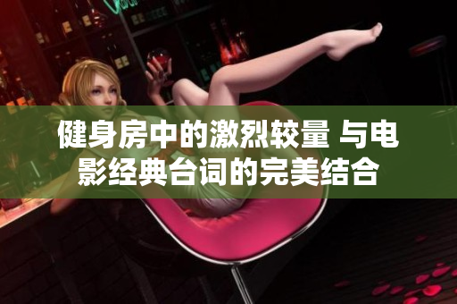 健身房中的激烈较量 与电影经典台词的完美结合