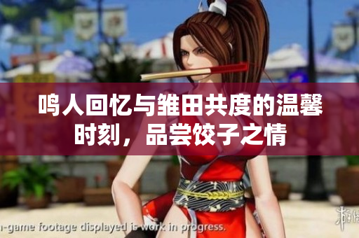 鸣人回忆与雏田共度的温馨时刻，品尝饺子之情